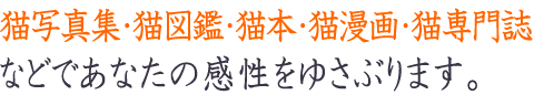 猫写真集・猫図鑑・猫本・猫漫画・猫専門誌などであなたの感性をゆさぶります。